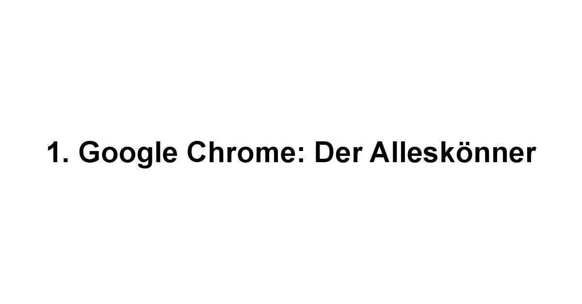 1. Google Chrome: Der Alleskönner