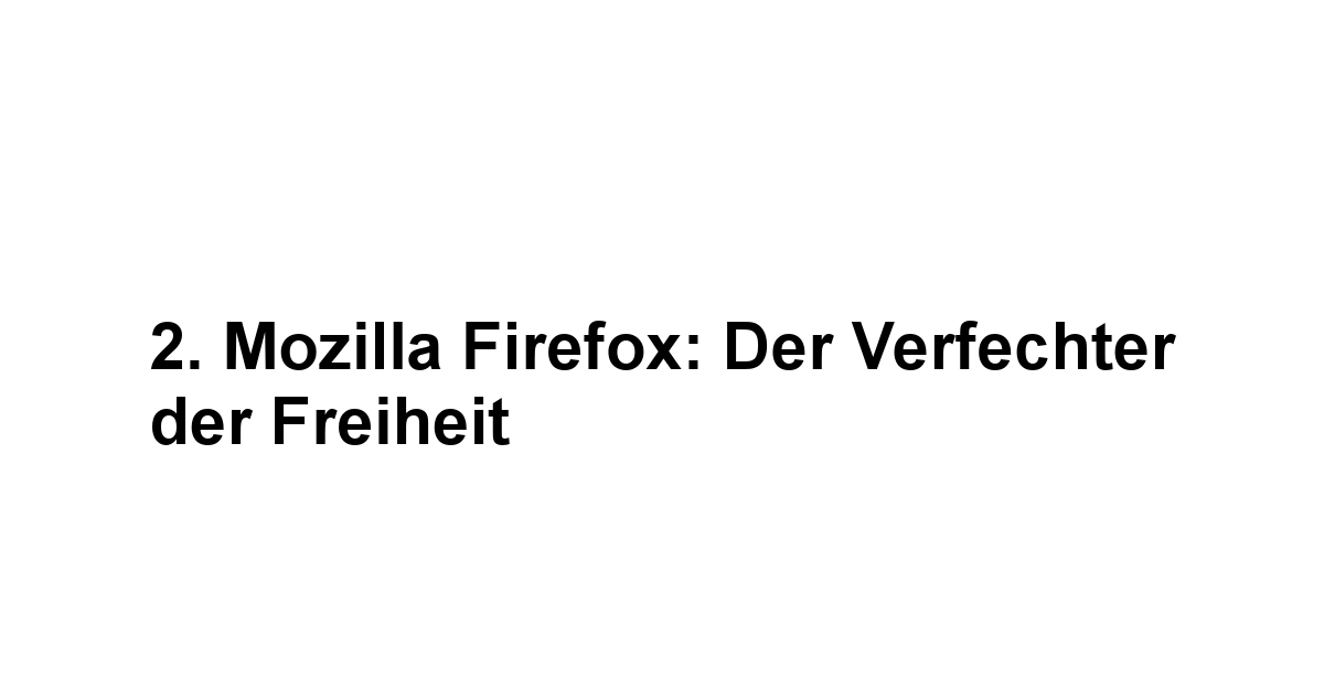 2. Mozilla Firefox: Der Verfechter der Freiheit