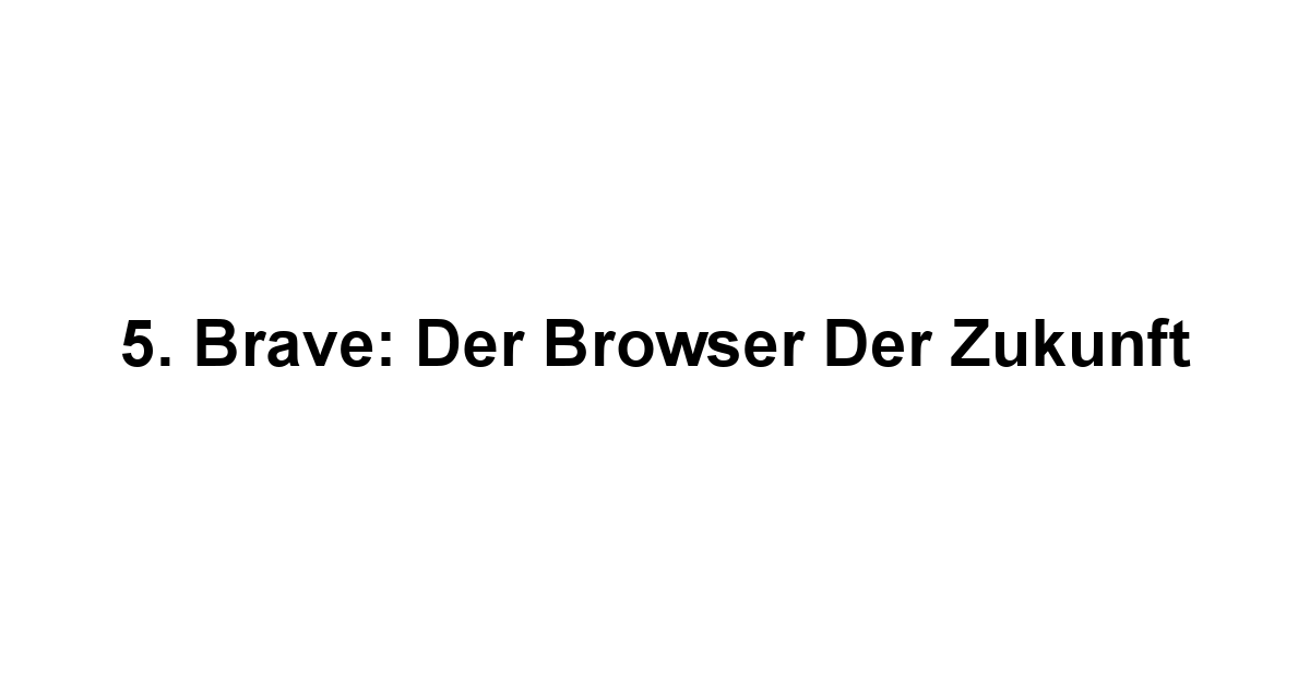 5. Brave: Der Browser der Zukunft