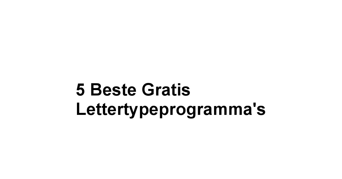 5 Beste Gratis Lettertypeprogramma’s