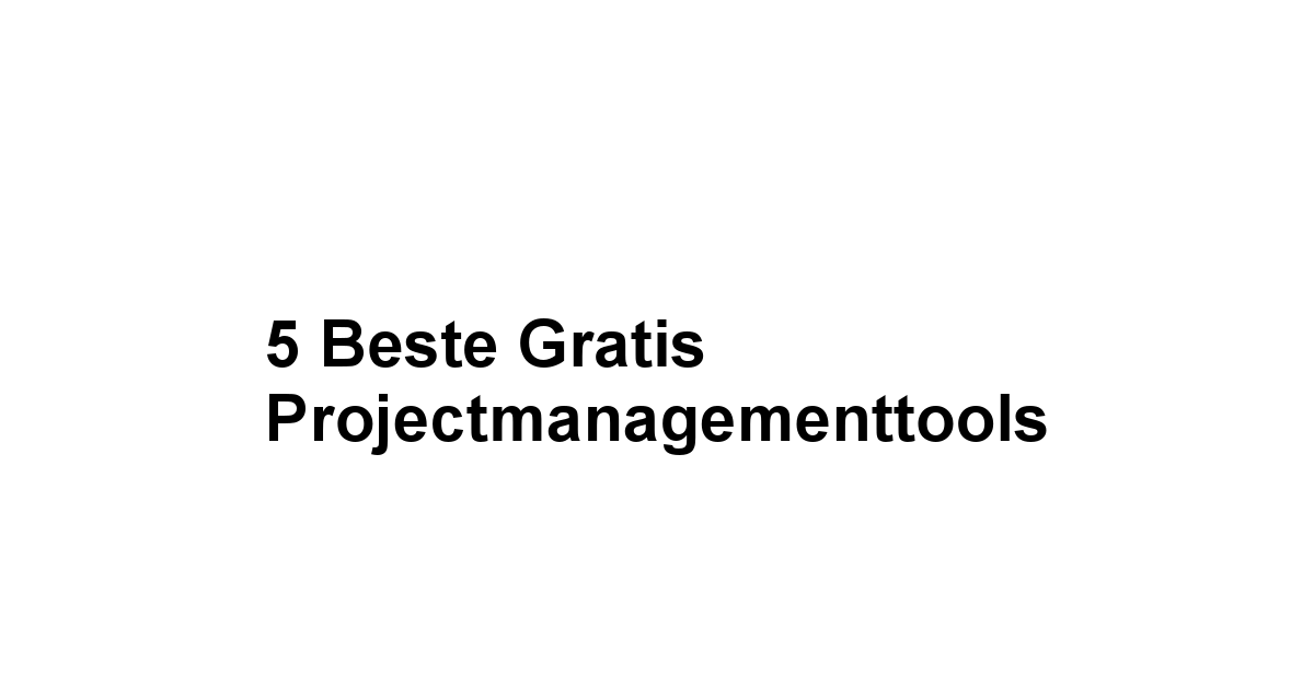 5 Beste Gratis Projectmanagementtools