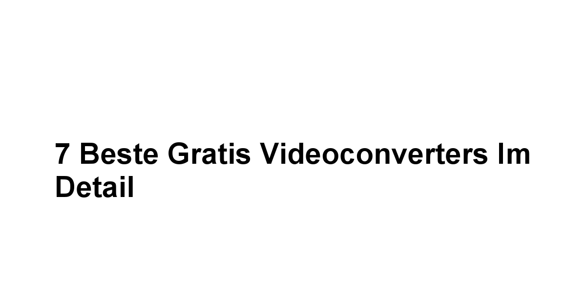 7 Beste Gratis Videoconverters im Detail