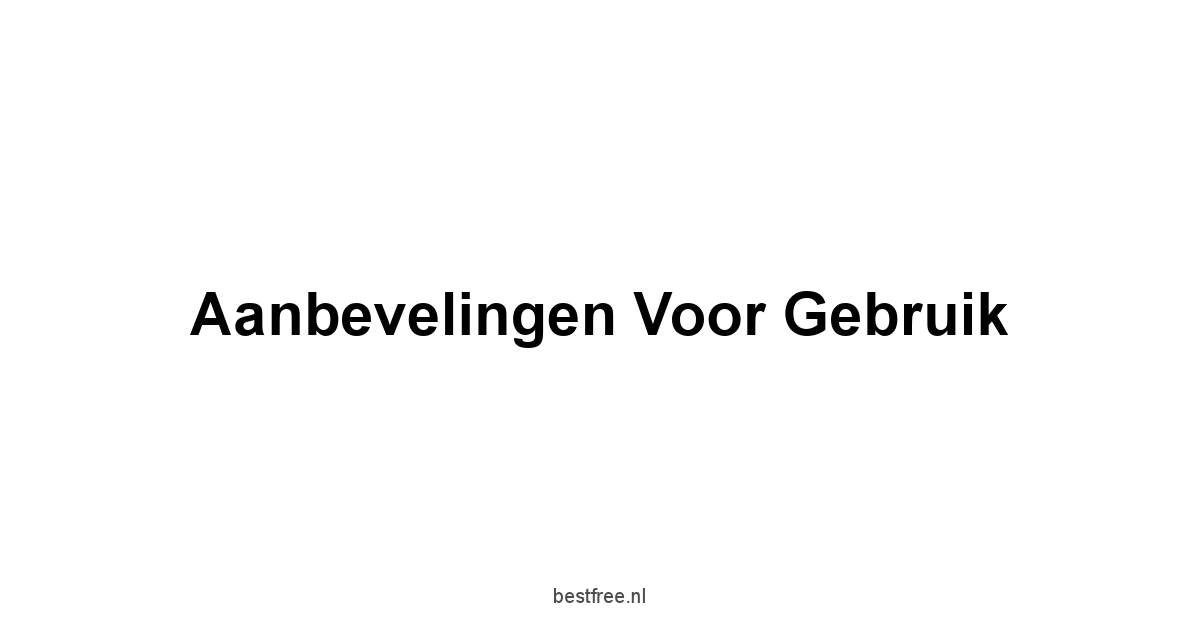 Aanbevelingen voor Gebruik