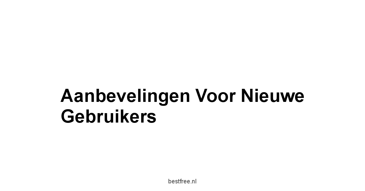 Aanbevelingen voor Nieuwe Gebruikers