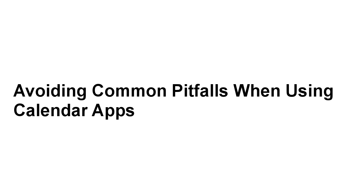 Avoiding Common Pitfalls When Using Calendar Apps