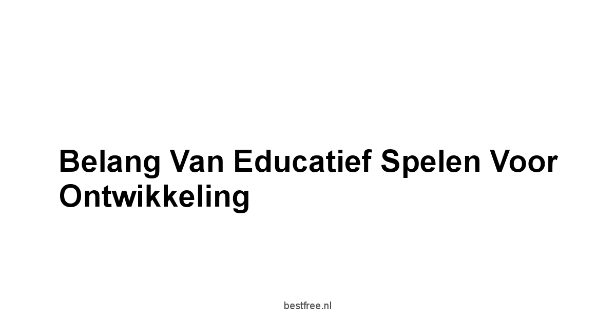 Belang van Educatief Spelen voor Ontwikkeling