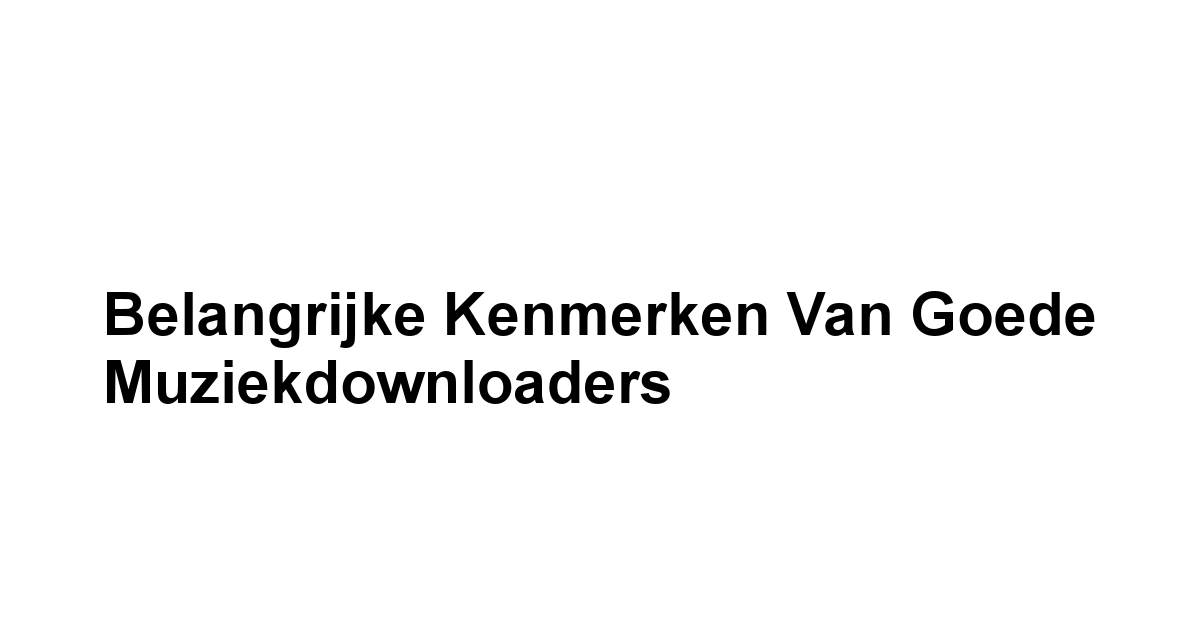 Belangrijke Kenmerken van Goede Muziekdownloaders