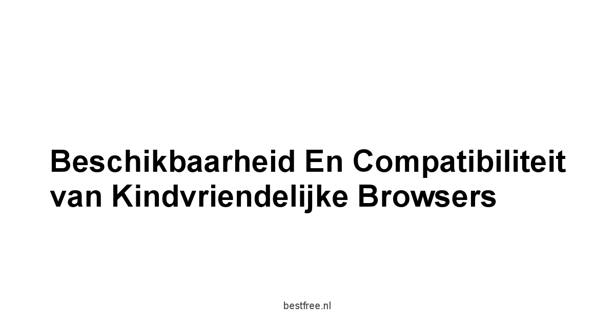 Beschikbaarheid en compatibiliteit van kindvriendelijke browsers