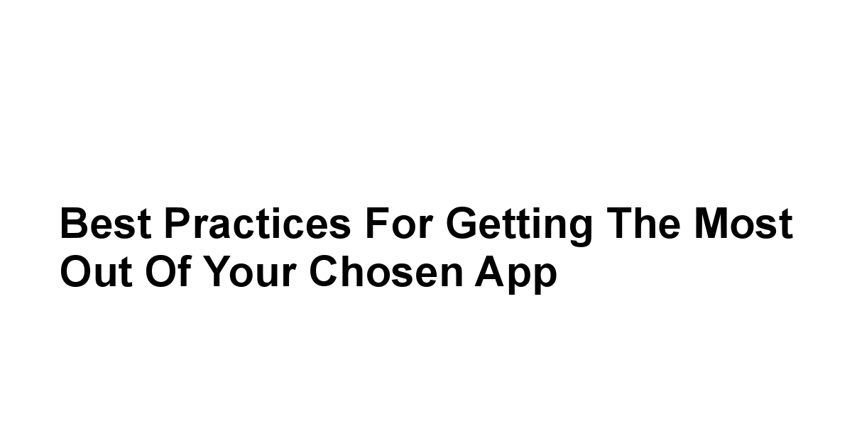 Best Practices for Getting the Most Out of Your Chosen App