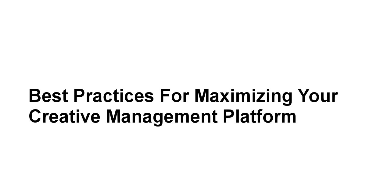 Best Practices for Maximizing Your Creative Management Platform