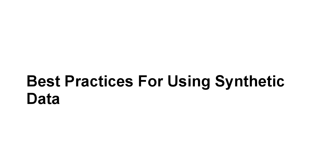 Best Practices for Using Synthetic Data