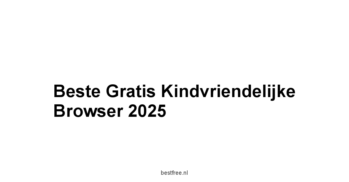 Beste Gratis Kindvriendelijke Browser 2025