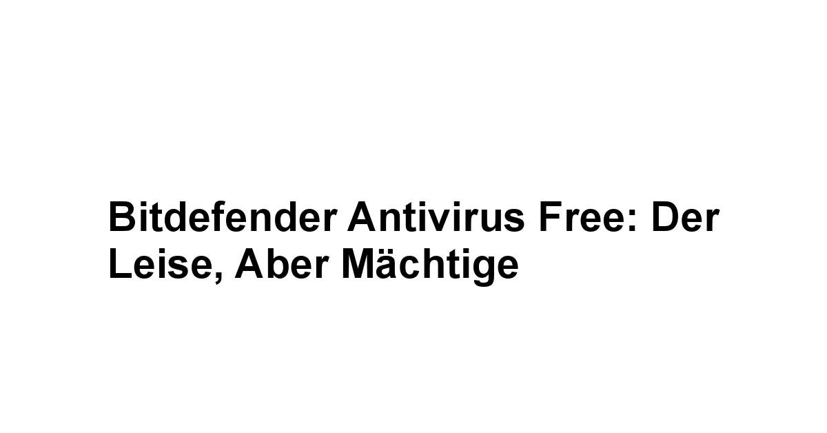 Bitdefender Antivirus Free: Der Leise, aber Mächtige