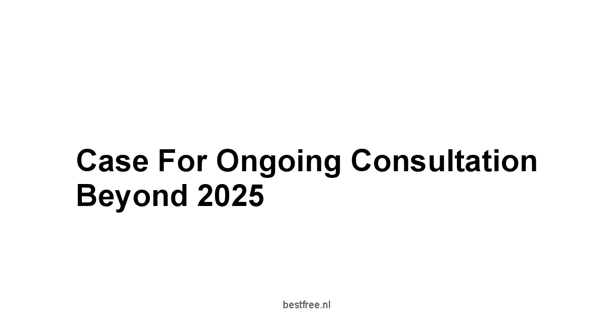 Case for Ongoing Consultation Beyond 2025