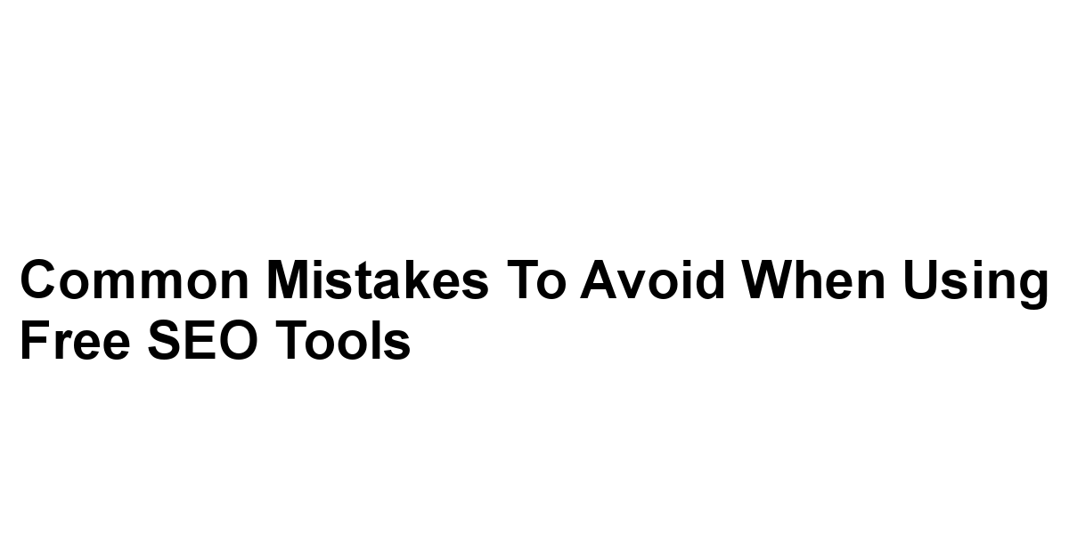 Common Mistakes to Avoid When Using Free SEO Tools