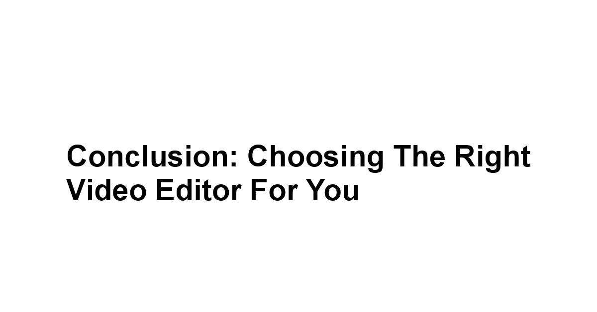 Conclusion: Choosing the Right Video Editor for You