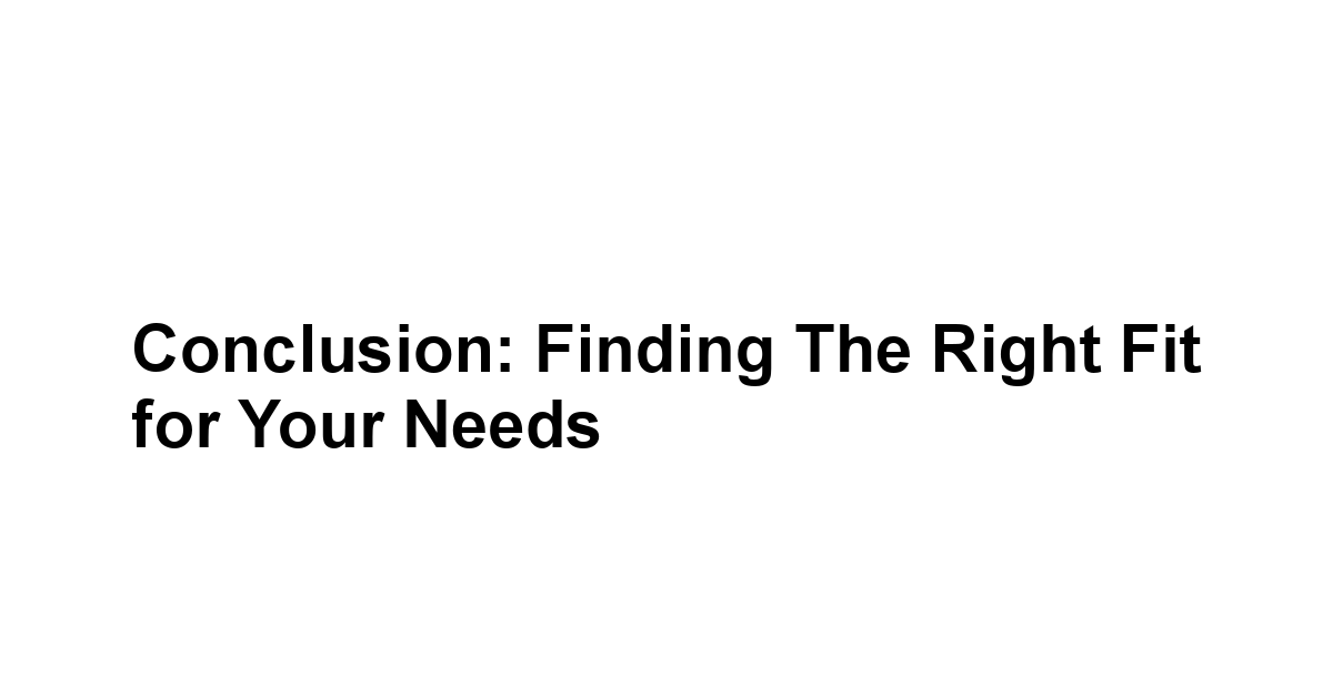 Conclusion: Finding the Right Fit for Your Needs