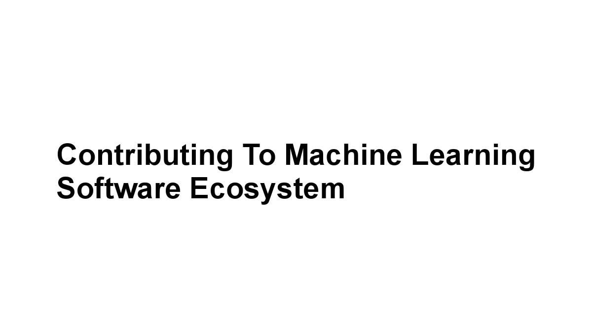 Contributing to Machine Learning Software Ecosystem