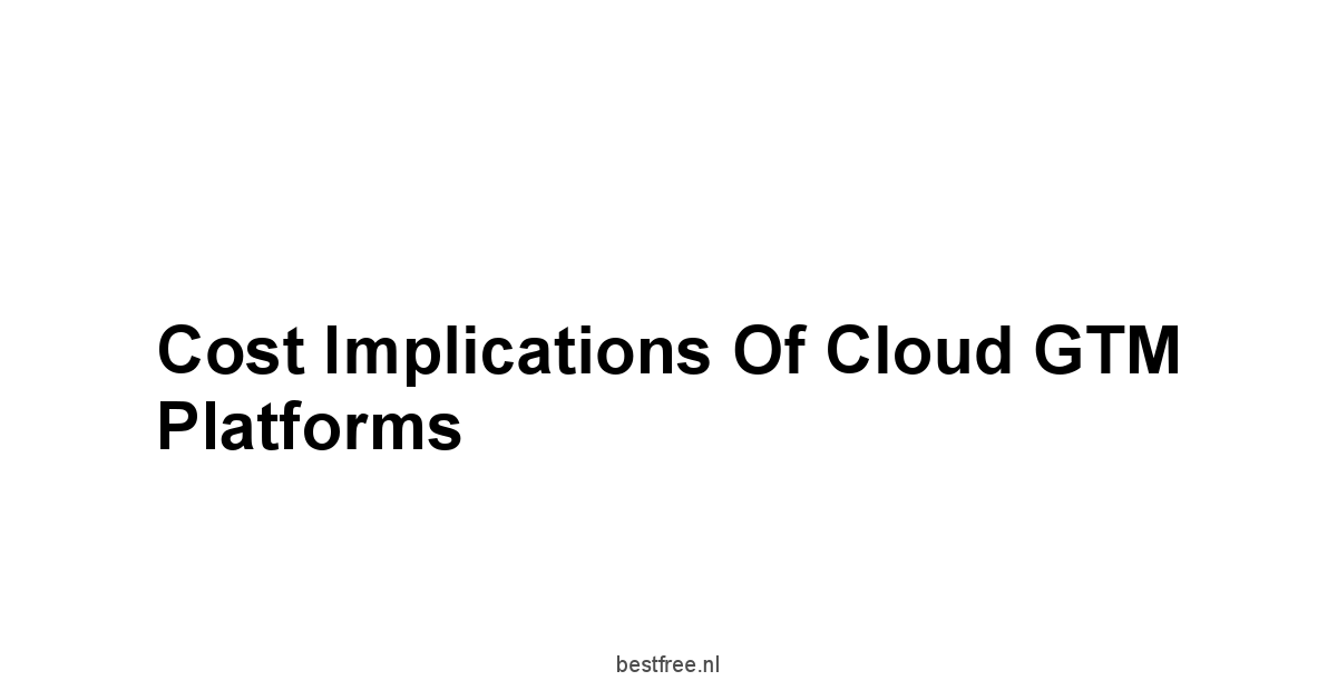 Cost Implications of Cloud GTM Platforms