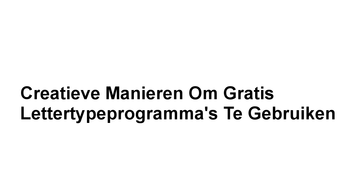 Creatieve Manieren om Gratis Lettertypeprogramma's te Gebruiken