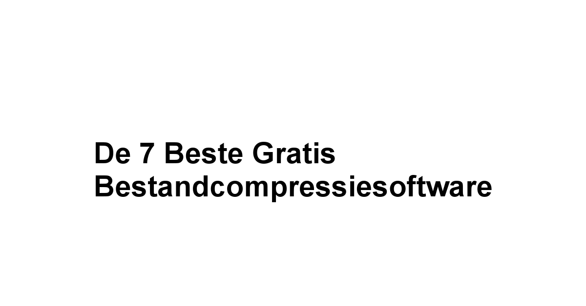 De 7 Beste Gratis Bestandcompressiesoftware