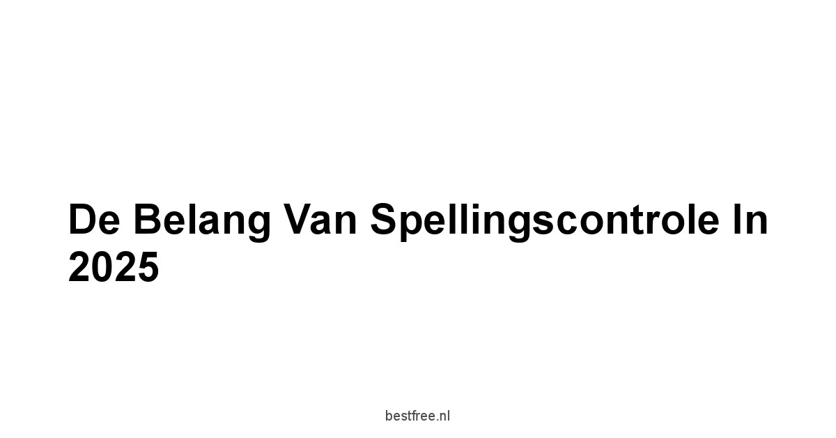 De Belang van Spellingscontrole in 2025