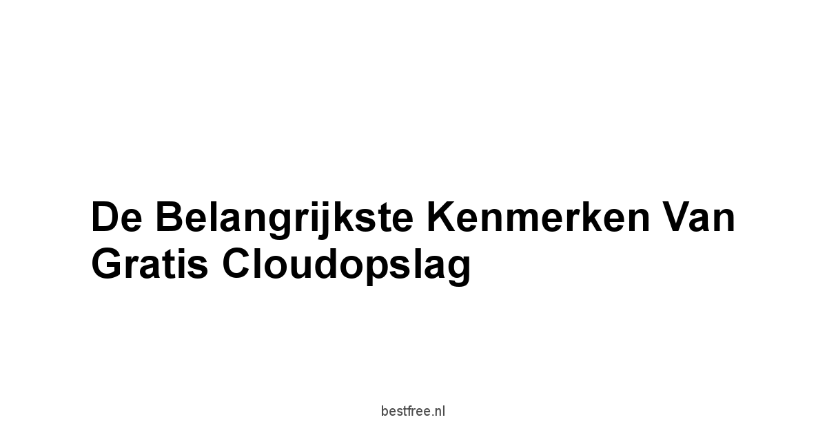 De Belangrijkste Kenmerken van Gratis Cloudopslag