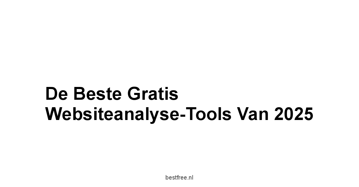 De Beste Gratis Websiteanalyse-Tools van 2025