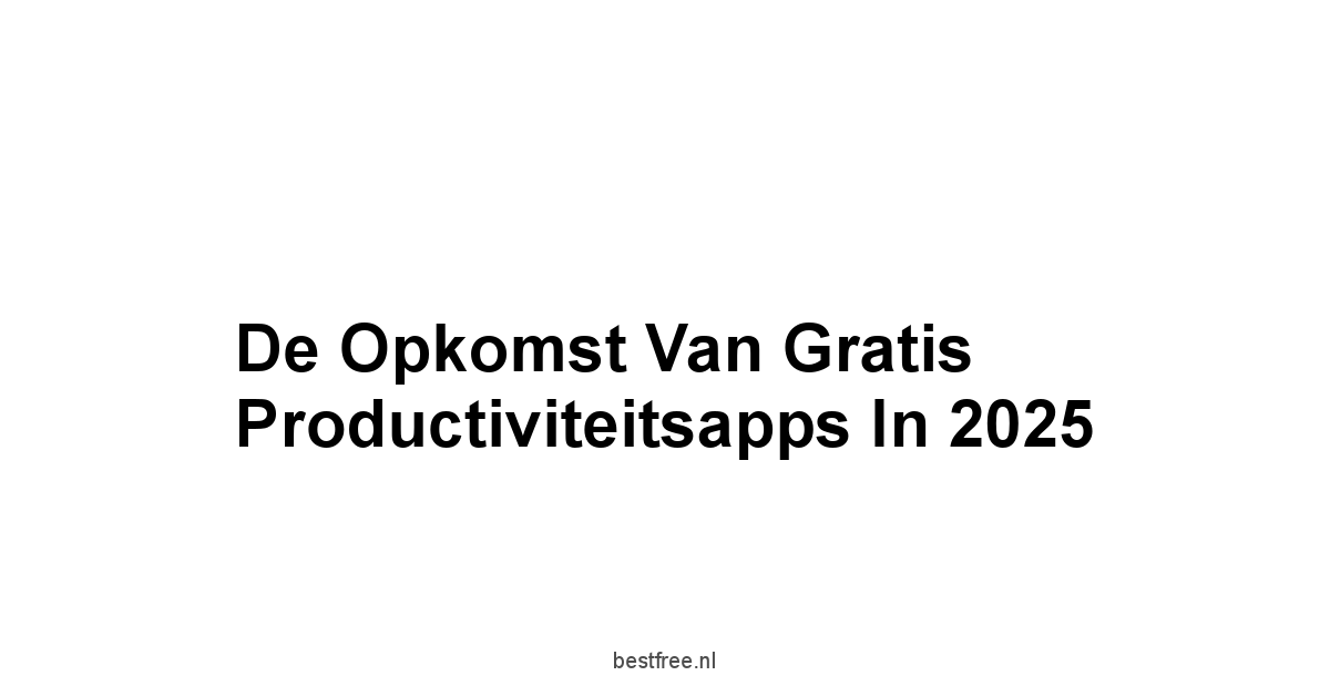 De Opkomst van Gratis Productiviteitsapps in 2025