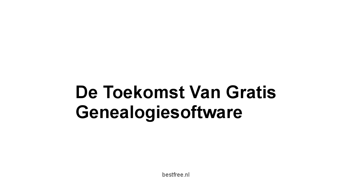 De Toekomst van Gratis Genealogiesoftware