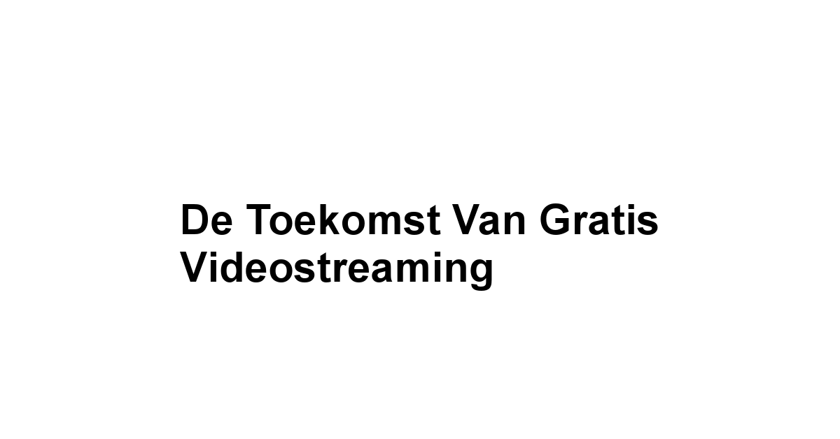 De Toekomst van Gratis Videostreaming