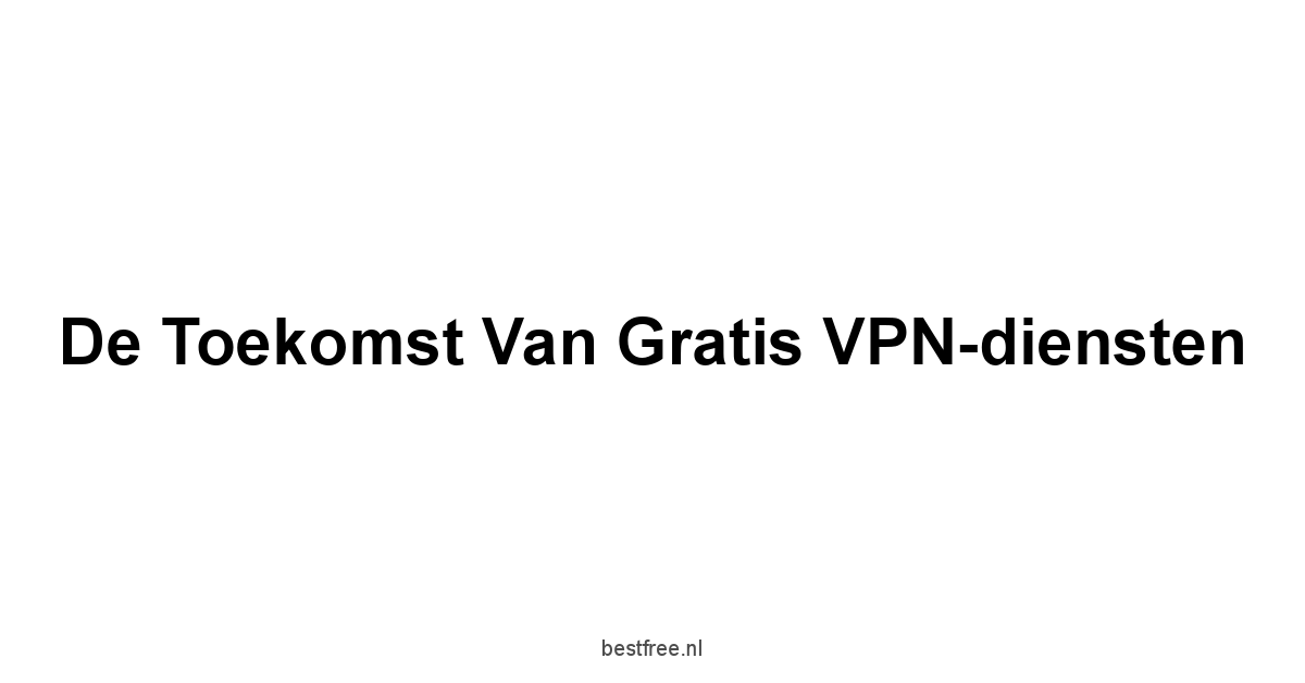 De Toekomst van Gratis VPN-diensten