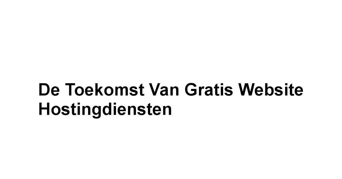 De Toekomst van Gratis Website Hostingdiensten