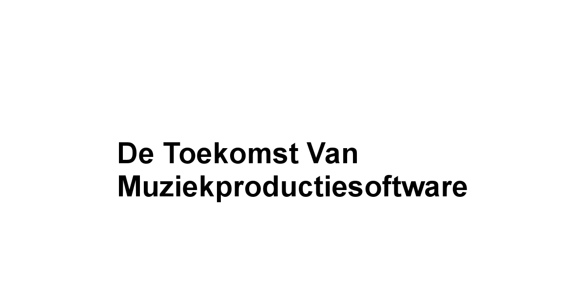 De Toekomst van Muziekproductiesoftware