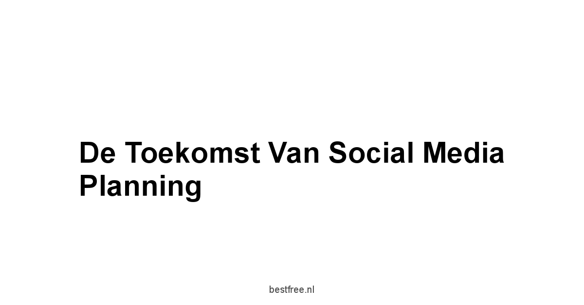 De Toekomst van Social Media Planning