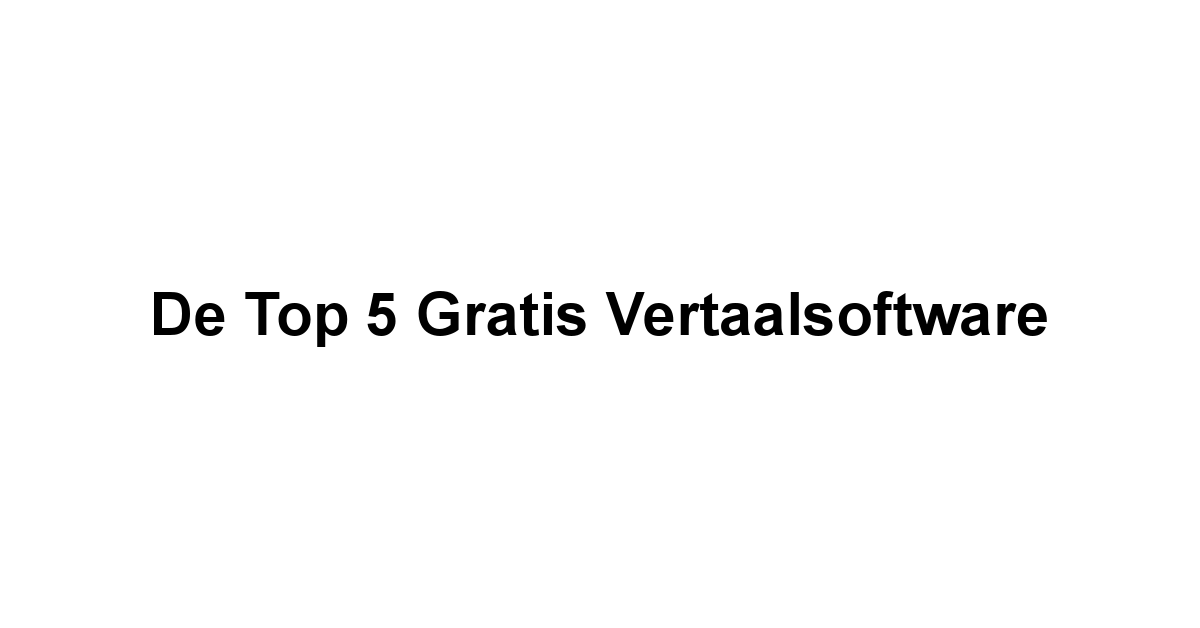 De Top 5 Gratis Vertaalsoftware