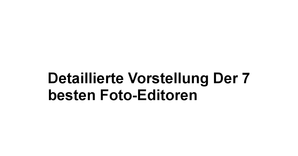 Detaillierte Vorstellung der 7 besten Foto-Editoren