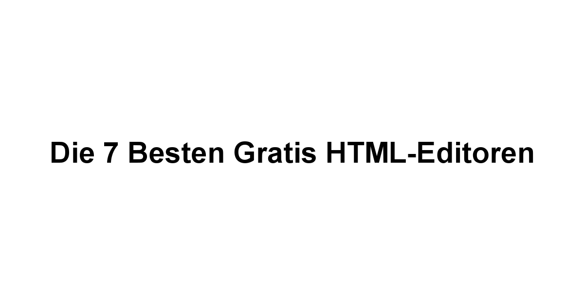 Die 7 besten gratis HTML-Editoren