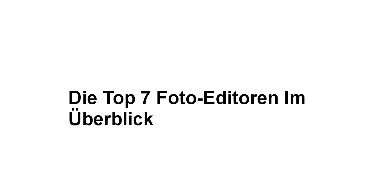 Die Top 7 Foto-Editoren im Überblick