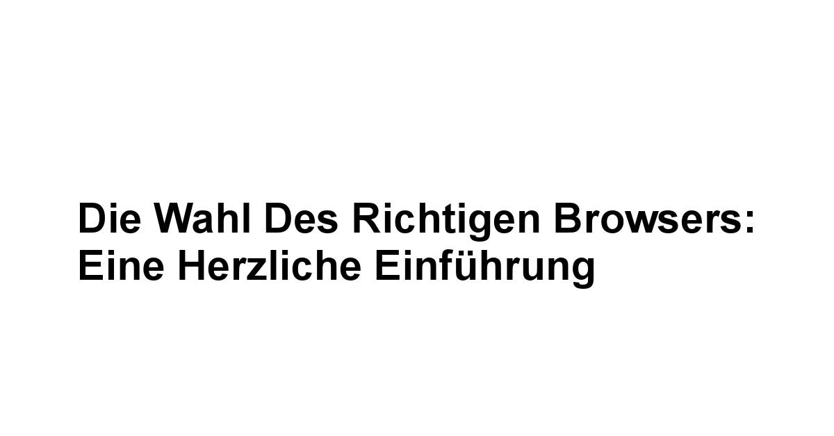 Die Wahl des richtigen Browsers: Eine herzliche Einführung