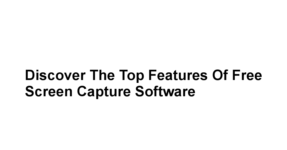 Discover the Top Features of Free Screen Capture Software