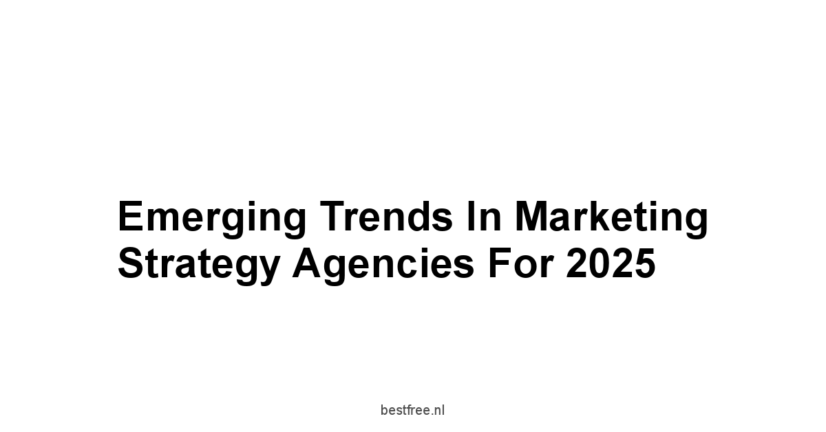 Emerging Trends in Marketing Strategy Agencies for 2025