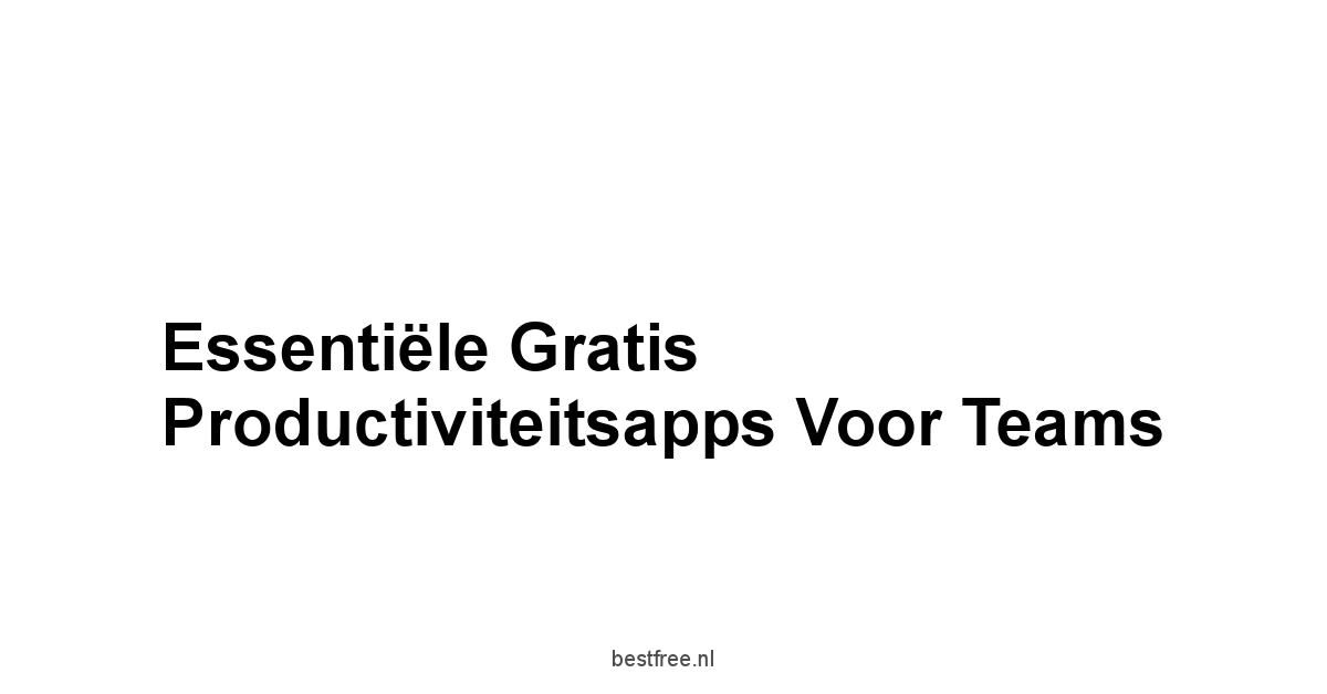 Essentiële Gratis Productiviteitsapps voor Teams