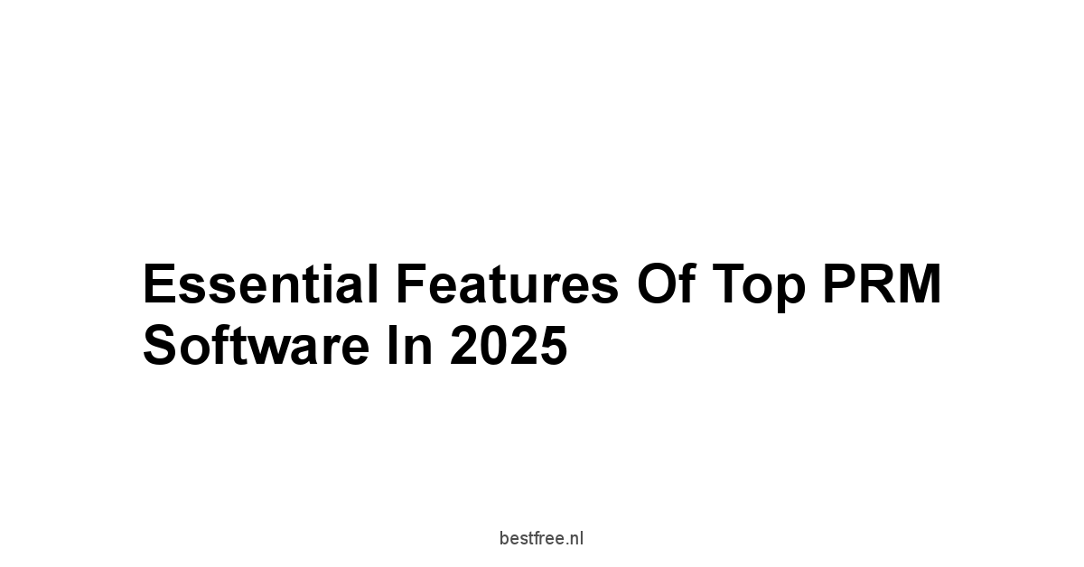 Essential Features of Top PRM Software in 2025