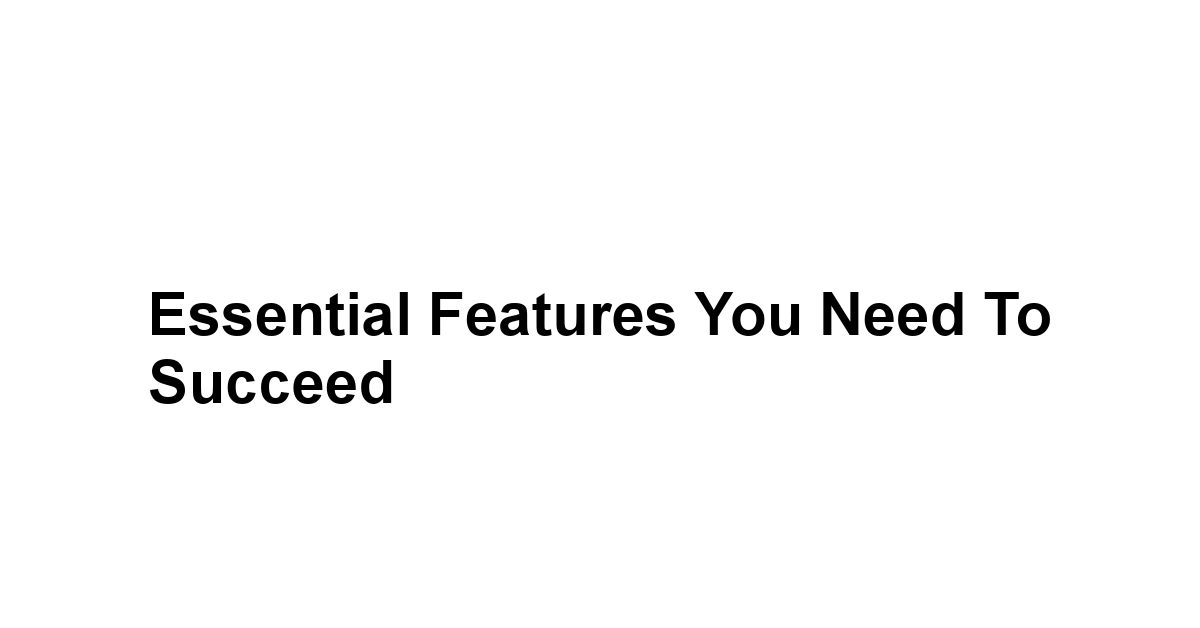 Essential Features You Need to Succeed