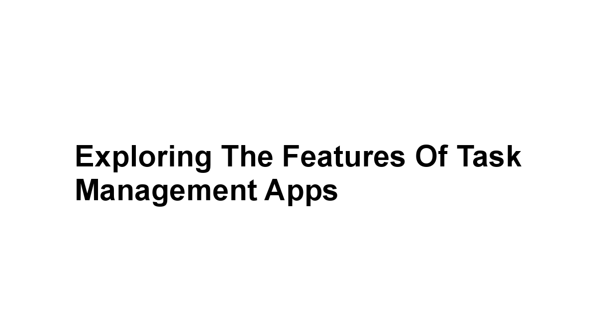 Exploring the Features of Task Management Apps