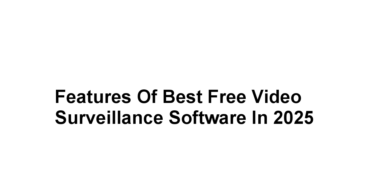 Features of Best Free Video Surveillance Software in 2025