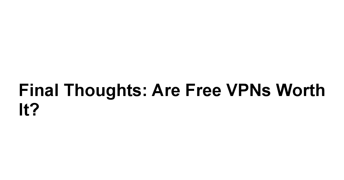 Final Thoughts: Are Free VPNs Worth It?