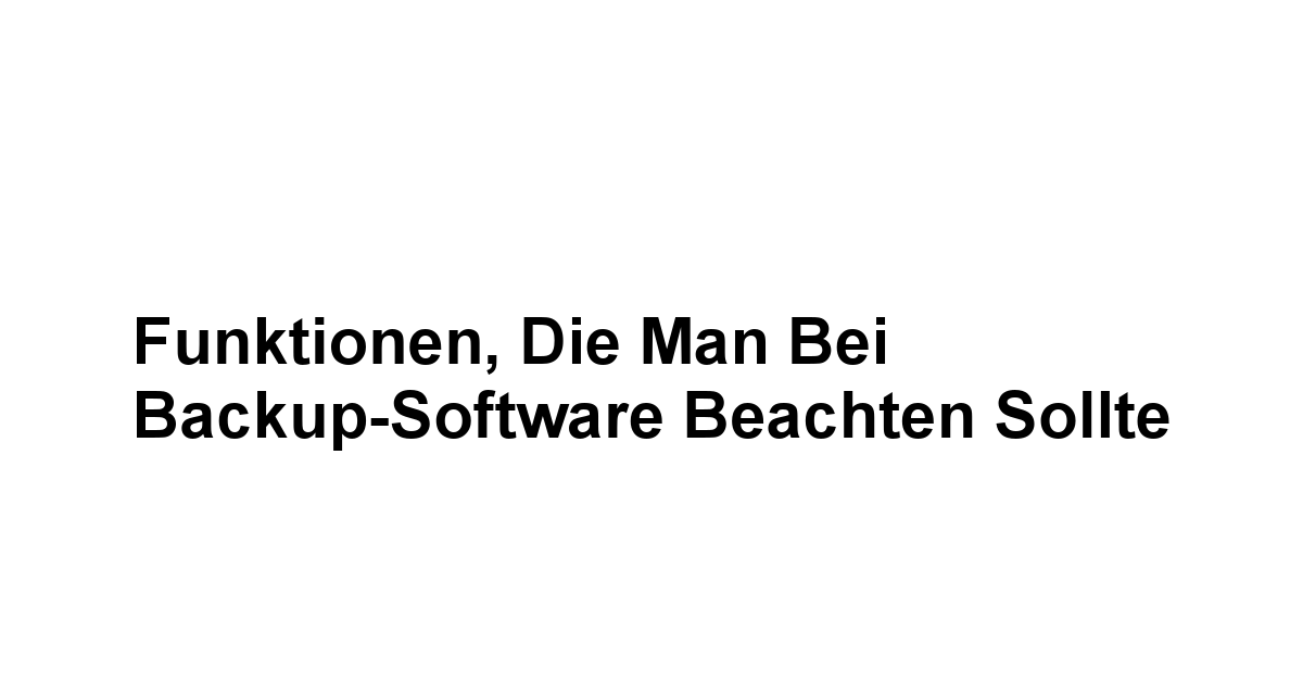 Funktionen, die man bei Backup-Software beachten sollte