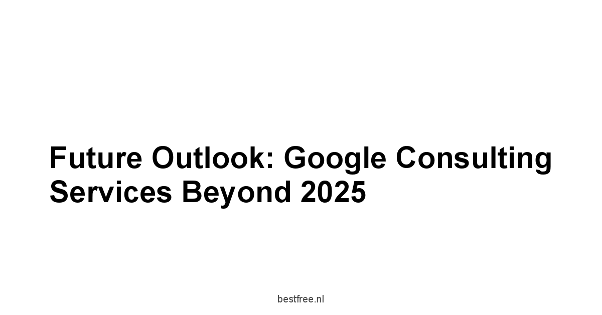 Future Outlook: Google Consulting Services Beyond 2025